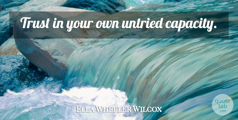 Ella Wheeler Wilcox Quote About Capacity: Trust In Your Own Untried...