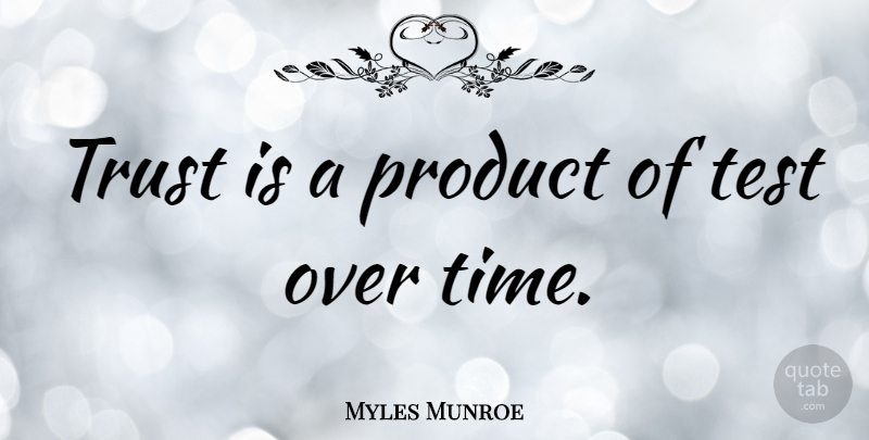 Myles Munroe Quote About Product, Time, Trust: Trust Is A Product Of...