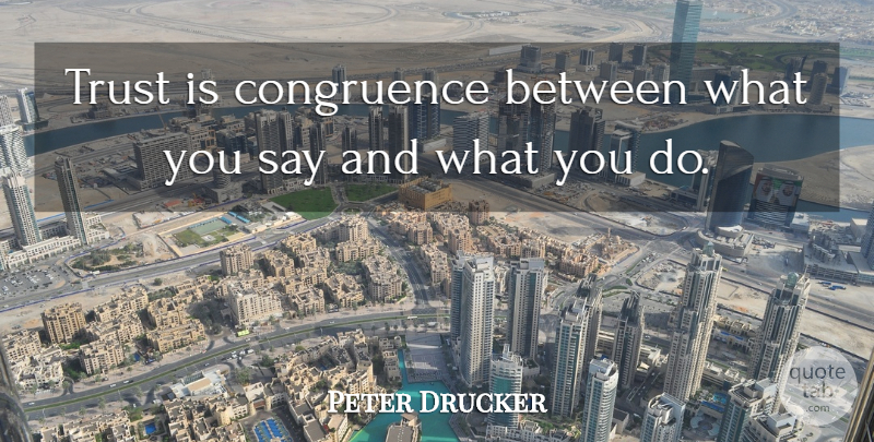Peter Drucker Quote About Congruence: Trust Is Congruence Between What...