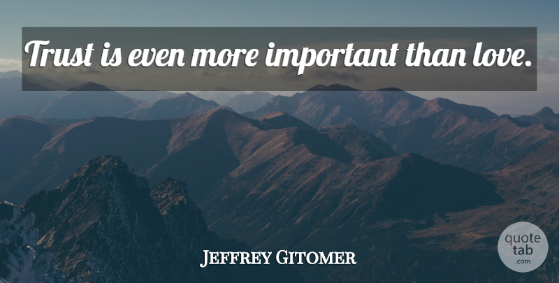 Jeffrey Gitomer Quote About Important: Trust Is Even More Important...