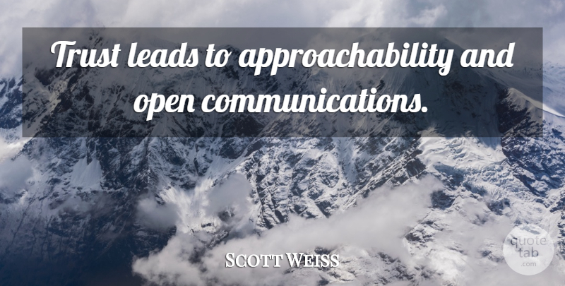 Scott Weiss Quote About Communication, Open Communication: Trust Leads To Approachability And...