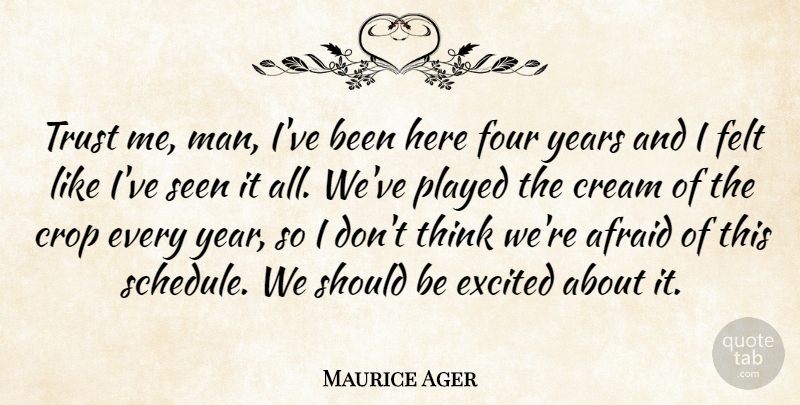 Maurice Ager Quote About Afraid, Cream, Crop, Excited, Felt: Trust Me Man Ive Been...