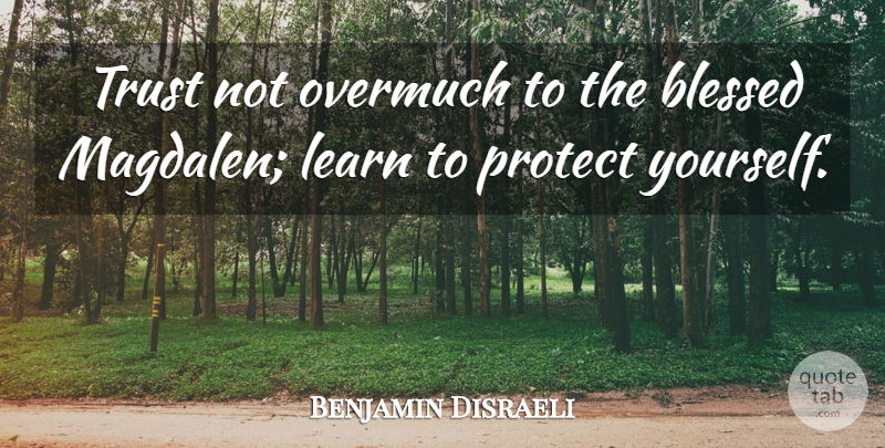 Benjamin Disraeli Quote About Blessed, Protect, Protect Yourself: Trust Not Overmuch To The...