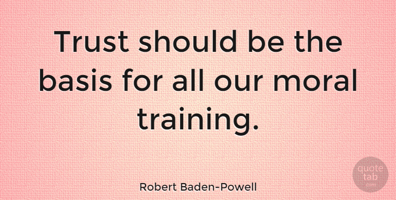 Robert Baden-Powell Quote About Trust, Training, Moral: Trust Should Be The Basis...