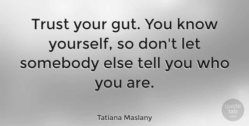Tatiana Maslany Quote About Know Yourself, Trust Your Gut, Guts: Trust Your Gut You Know...