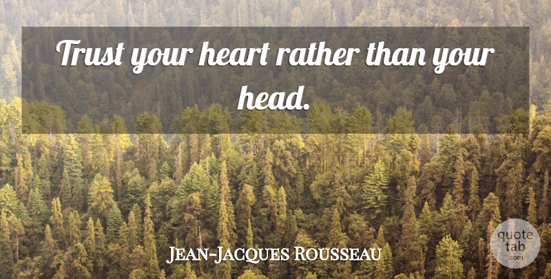 Jean-Jacques Rousseau Quote About Heart, Trust Your Heart: Trust Your Heart Rather Than...