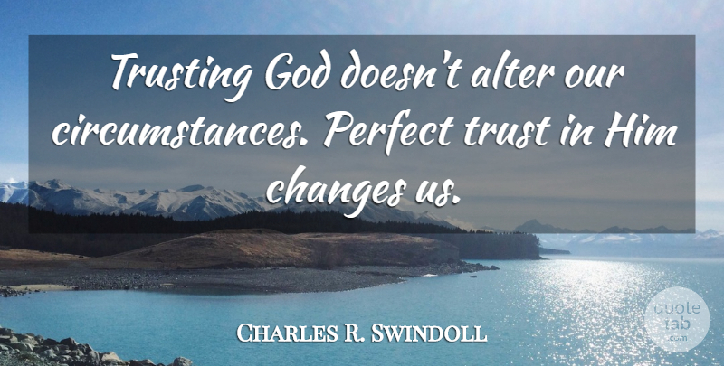 Charles R. Swindoll Quote About Perfect, Trust In God, Circumstances: Trusting God Doesnt Alter Our...