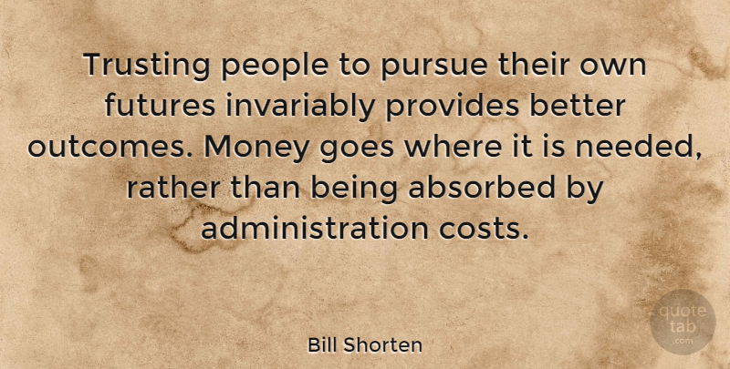 Bill Shorten Quote About People, Outcomes, Administration: Trusting People To Pursue Their...