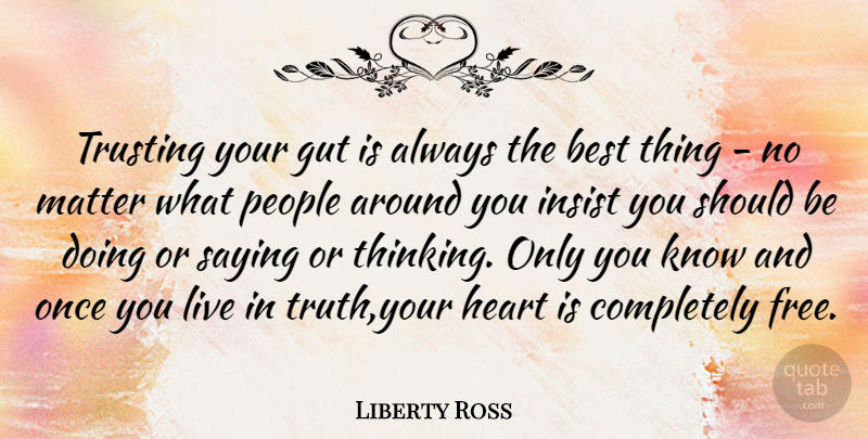 Liberty Ross Quote About Best, Gut, Insist, Matter, People: Trusting Your Gut Is Always...