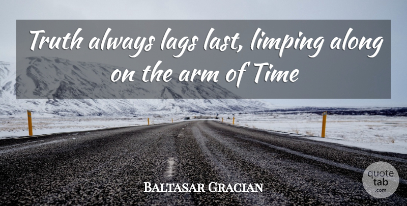 Baltasar Gracian Quote About Along, Arm, Time, Truth: Truth Always Lags Last Limping...