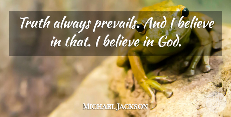Michael Jackson Quote About Believe, I Believe, Believe In God: Truth Always Prevails And I...