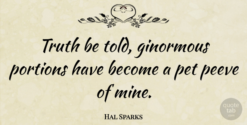 Hal Sparks Quote About Pet, Truth Is, Truth Be Told: Truth Be Told Ginormous Portions...