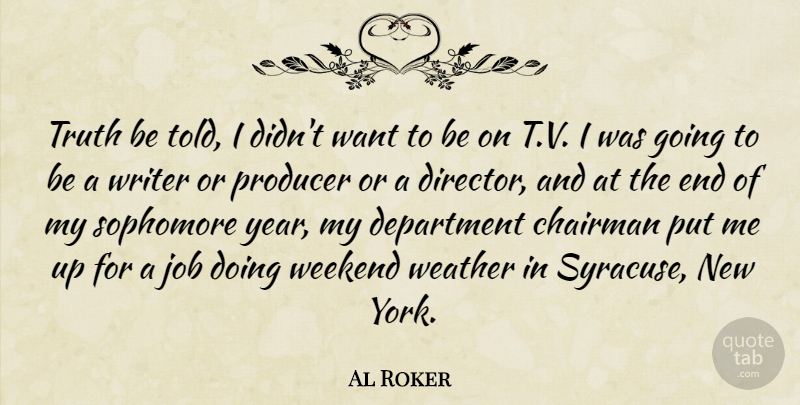 Al Roker Quote About Chairman, Department, Job, Producer, Sophomore: Truth Be Told I Didnt...