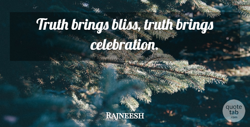 Rajneesh Quote About Celebration, Bliss: Truth Brings Bliss Truth Brings...