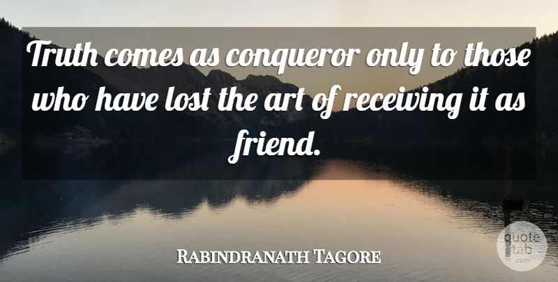 Rabindranath Tagore Quote About Art, Truth, Receiving: Truth Comes As Conqueror Only...
