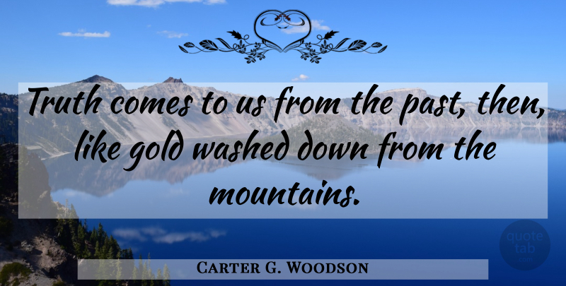 Carter G. Woodson Quote About Past, Gold, Mountain: Truth Comes To Us From...