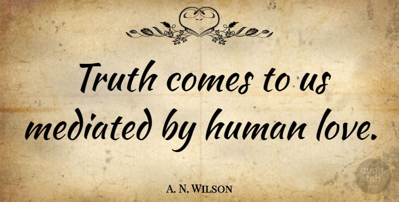 A. N. Wilson Quote About Humans, Human Love: Truth Comes To Us Mediated...
