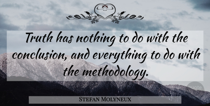 Stefan Molyneux Quote About Methodology, Conclusion: Truth Has Nothing To Do...