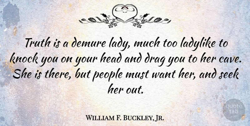 William F. Buckley, Jr. Quote About People, Caves, Want: Truth Is A Demure Lady...