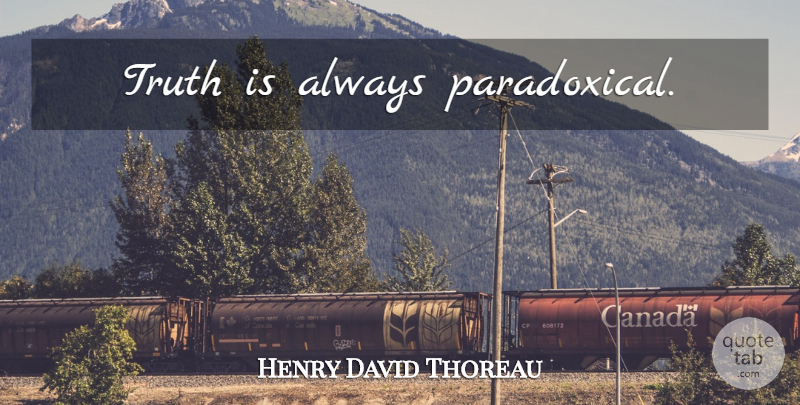 Henry David Thoreau Quote About Truth, Truth Is, Paradoxical: Truth Is Always Paradoxical...