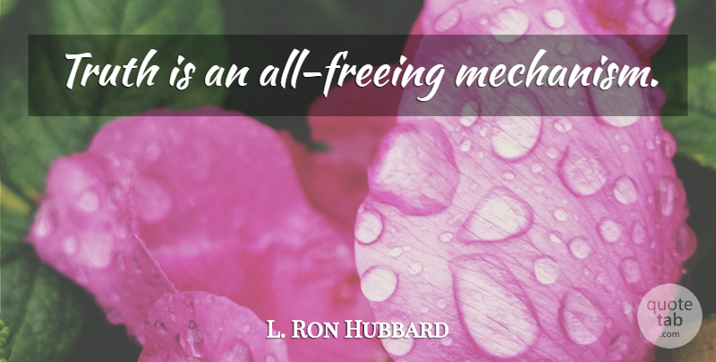 L. Ron Hubbard Quote About Truth Is, Mechanism: Truth Is An All Freeing...