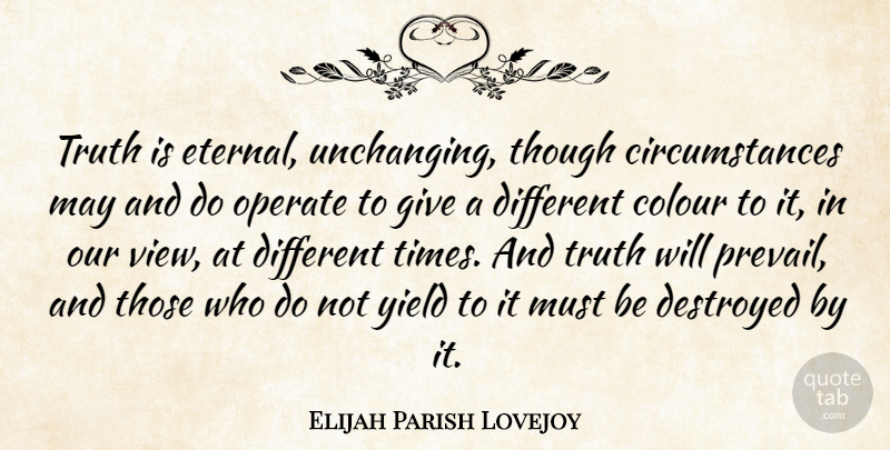 Elijah Parish Lovejoy Quote About Destroyed, Operate, Though, Truth, Yield: Truth Is Eternal Unchanging Though...