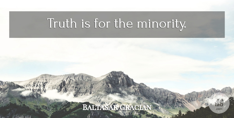 Baltasar Gracian Quote About Truth, Minorities, Truth Is: Truth Is For The Minority...