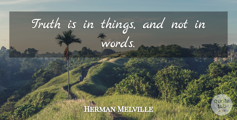 Herman Melville Quote About Truth Is: Truth Is In Things And...