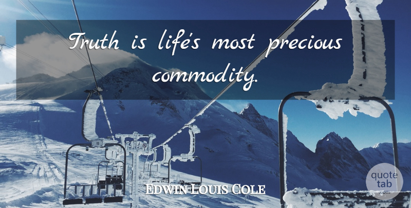 Edwin Louis Cole Quote About Literature, Commodity, Truth Is: Truth Is Lifes Most Precious...