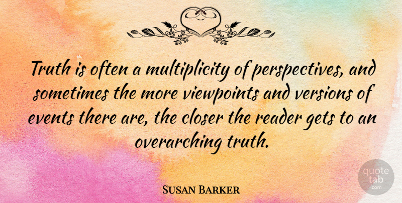 Susan Barker Quote About Closer, Events, Gets, Reader, Truth: Truth Is Often A Multiplicity...