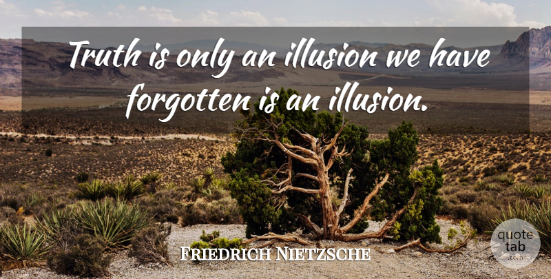 Friedrich Nietzsche Quote About Forgotten, Illusion, Truth Is: Truth Is Only An Illusion...