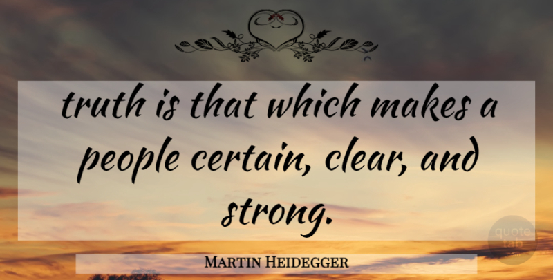 Martin Heidegger Quote About Strong, People, Truth Is: Truth Is That Which Makes...
