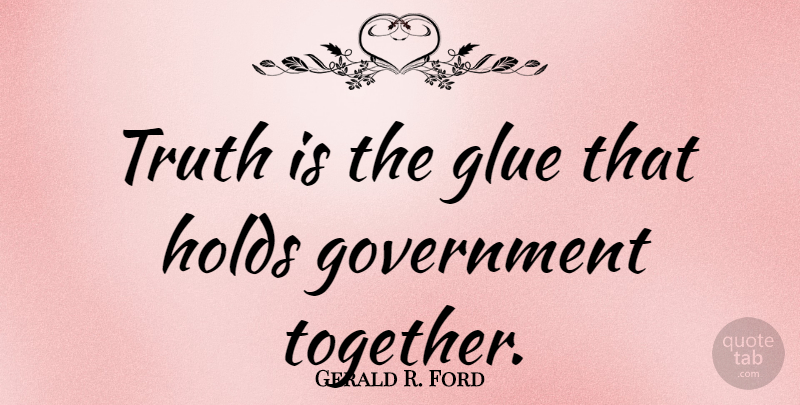 Gerald R. Ford Quote About Truth, Government, Together: Truth Is The Glue That...
