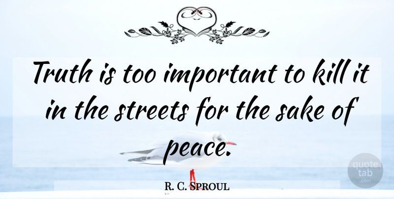 R. C. Sproul Quote About Important, Sake, Truth Is: Truth Is Too Important To...