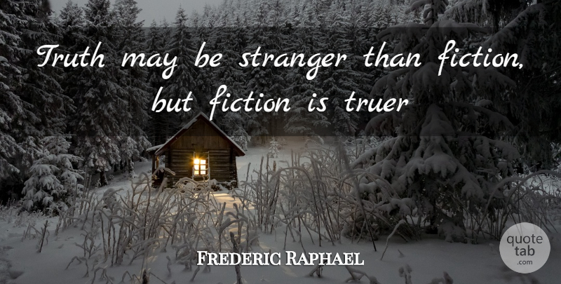 Frederic Raphael Quote About Fiction, Stranger, Truer, Truth: Truth May Be Stranger Than...