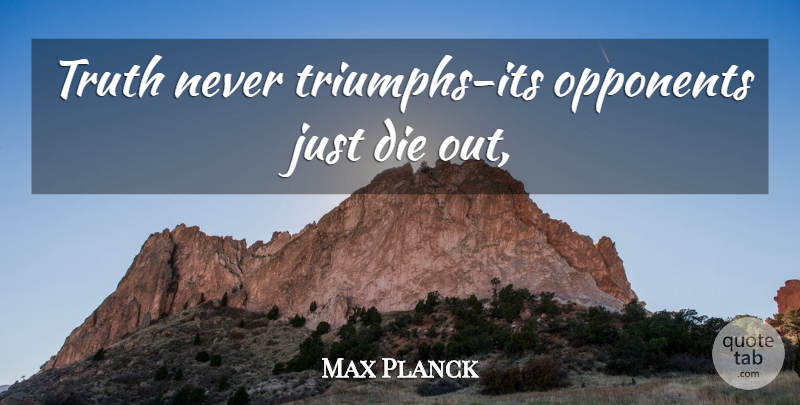Max Planck Quote About Opponents, Triumph, Dies: Truth Never Triumphs Its Opponents...