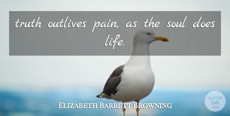 Elizabeth Barrett Browning Quote About Truth, Pain, Soul: Truth Outlives Pain As The...