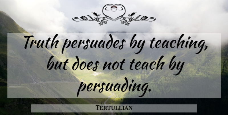 Tertullian Quote About Inspirational, Teaching, Doe: Truth Persuades By Teaching But...