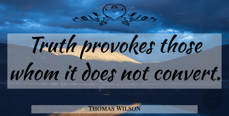 Thomas Wilson Quote About Truth, Doe, Provoking: Truth Provokes Those Whom It...