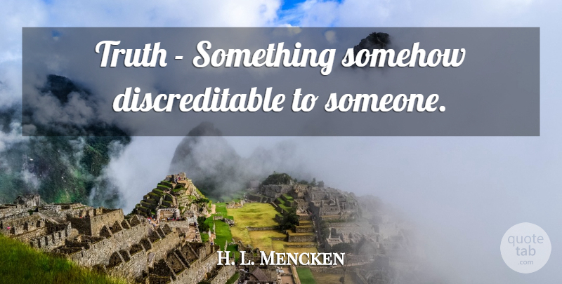 H. L. Mencken Quote About Freedom: Truth Something Somehow Discreditable To...