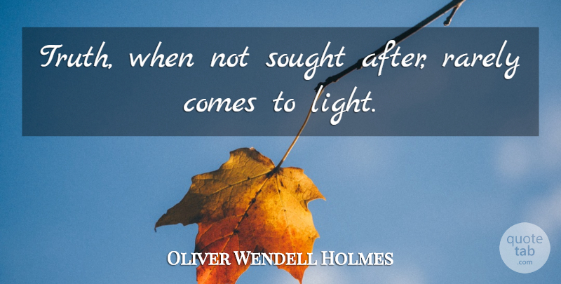 Oliver Wendell Holmes Quote About Truth, Light: Truth When Not Sought After...