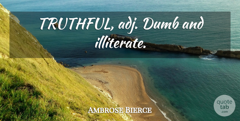 Ambrose Bierce Quote About Dumb, Truthful, Illiterate: Truthful Adj Dumb And Illiterate...