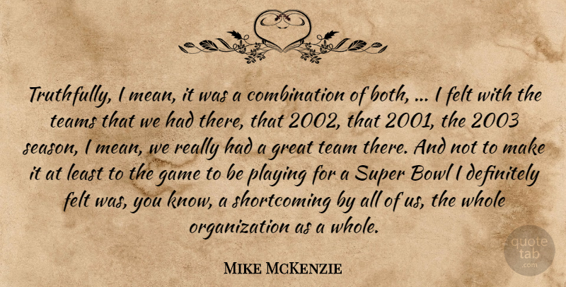 Mike McKenzie Quote About Bowl, Definitely, Felt, Game, Great: Truthfully I Mean It Was...