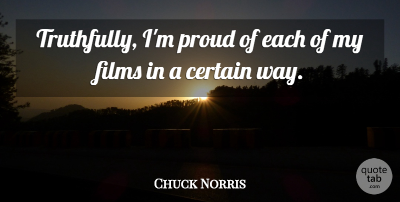 Chuck Norris Quote About Way, Proud, Film: Truthfully Im Proud Of Each...