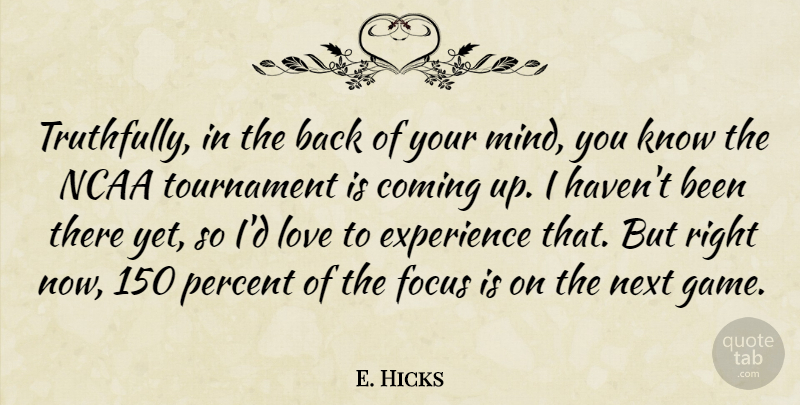 E. Hicks Quote About Coming, Experience, Focus, Love, Ncaa: Truthfully In The Back Of...