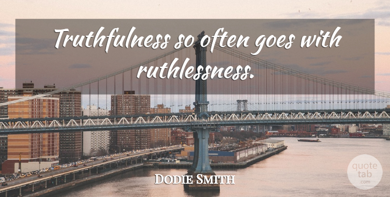 Dodie Smith Quote About Ruthlessness, Truthfulness: Truthfulness So Often Goes With...