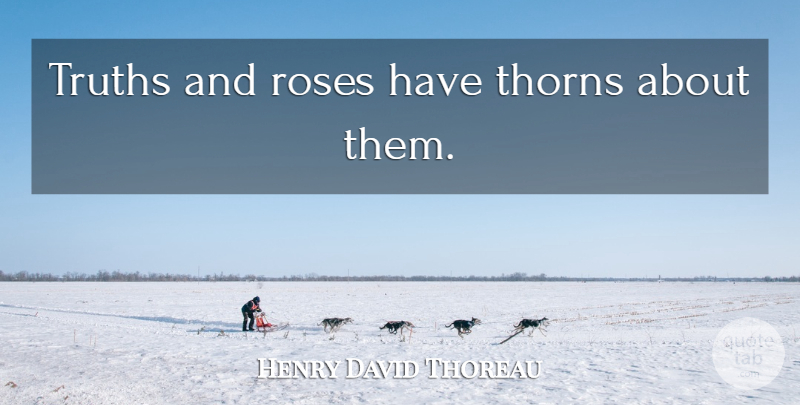 Henry David Thoreau Quote About Flower, Rose, Thorns: Truths And Roses Have Thorns...