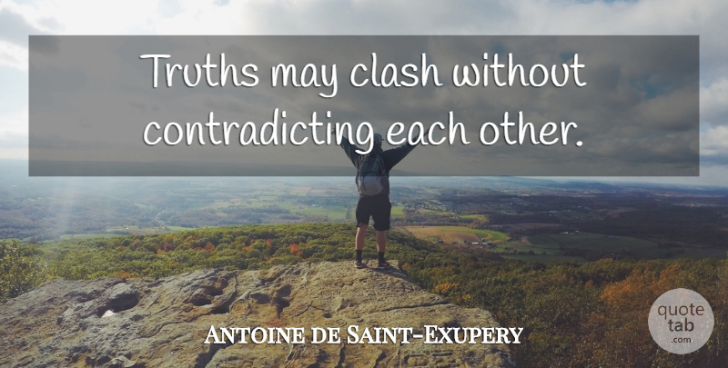 Antoine de Saint-Exupery Quote About Truth, May, Contradicting: Truths May Clash Without Contradicting...