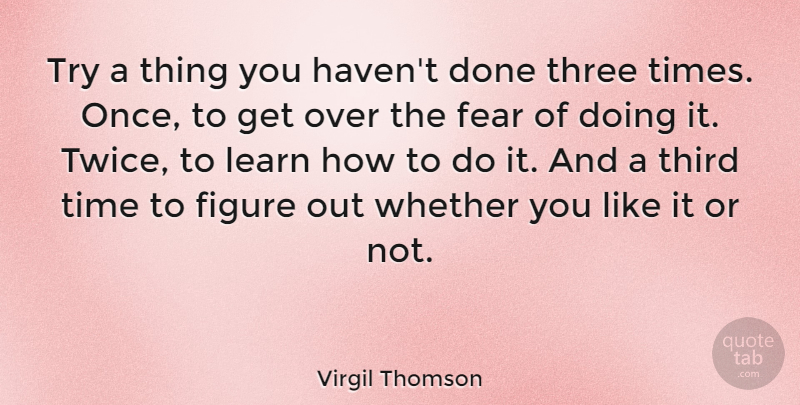 Virgil Thomson Quote About Inspirational, Fear, Failure: Try A Thing You Havent...