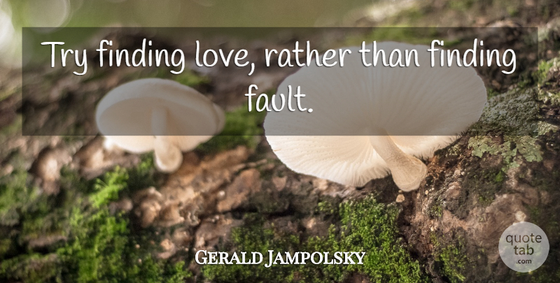 Gerald Jampolsky Quote About Finding Love, Trying, Faults: Try Finding Love Rather Than...